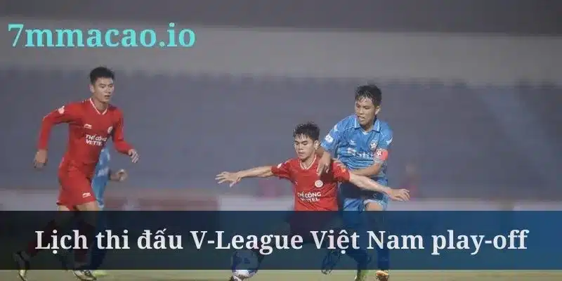 Lịch thi đấu V-League Việt Nam kết thúc ở play-off