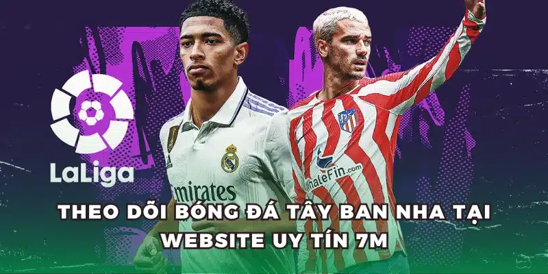 Theo dõi bóng đá Tây Ban Nha tại website uy tín 7M