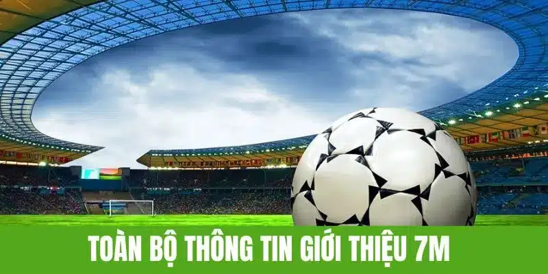 Toàn bộ các thông tin giới thiệu 7M nhanh chóng